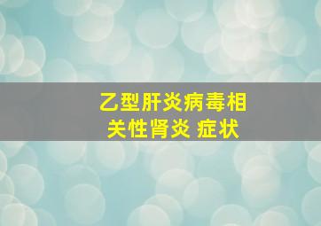 乙型肝炎病毒相关性肾炎 症状